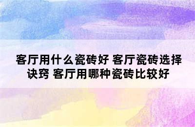  客厅用什么瓷砖好 客厅瓷砖选择诀窍 客厅用哪种瓷砖比较好